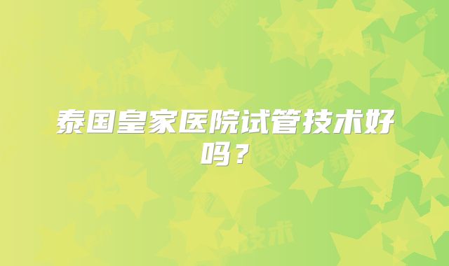 泰国皇家医院试管技术好吗？