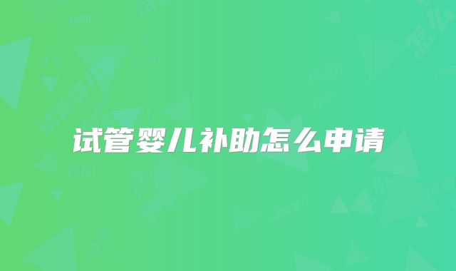 试管婴儿补助怎么申请