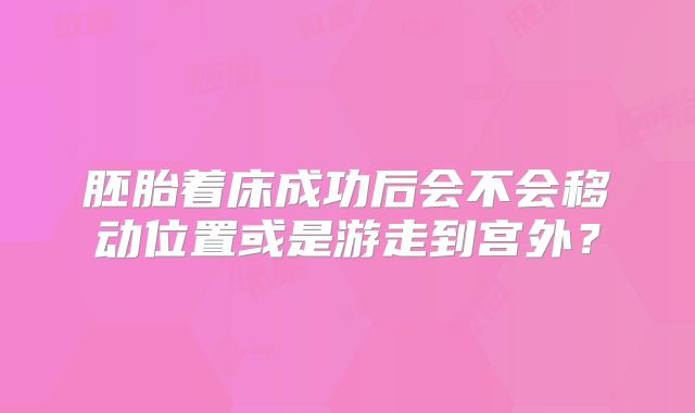 胚胎着床成功后会不会移动位置或是游走到宫外？