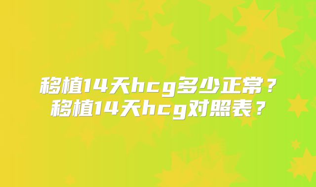 移植14天hcg多少正常?移植14天hcg对照表?