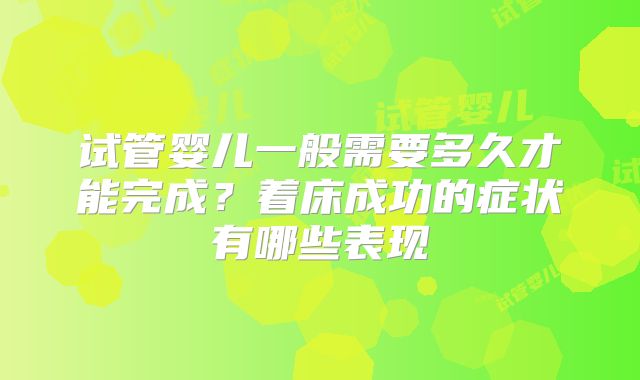 试管婴儿一般需要多久才能完成？着床成功的症状有哪些表现