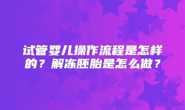 试管婴儿操作流程是怎样的？解冻胚胎是怎么做？