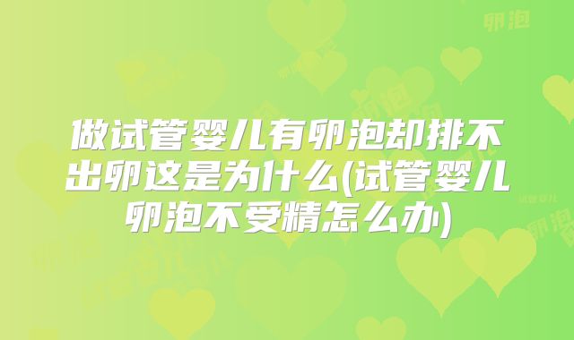 做试管婴儿有卵泡却排不出卵这是为什么(试管婴儿卵泡不受精怎么办)