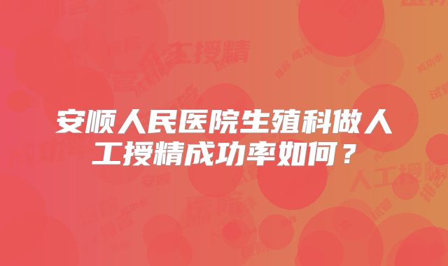 安顺人民医院生殖科做人工授精成功率如何？