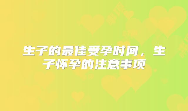 生子的最佳受孕时间，生子怀孕的注意事项