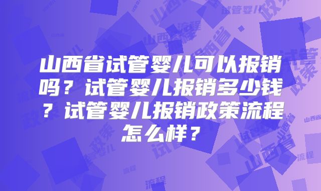 山西省试管婴儿可以报销吗？试管婴儿报销多少钱？试管婴儿报销政策流程怎么样？