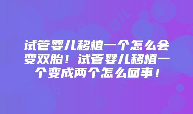 试管婴儿移植一个怎么会变双胎!试管婴儿移植一个变成两个怎么回事!