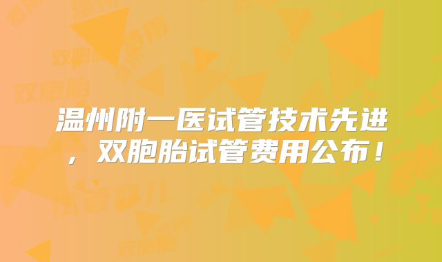 温州附一医试管技术先进，双胞胎试管费用公布！