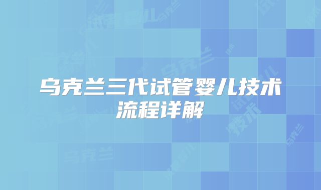 乌克兰三代试管婴儿技术流程详解