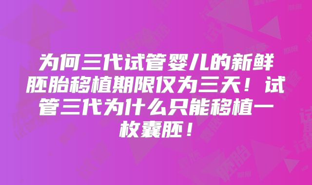 为何三代试管婴儿的新鲜胚胎移植期限仅为三天！试管三代为什么只能移植一枚囊胚！