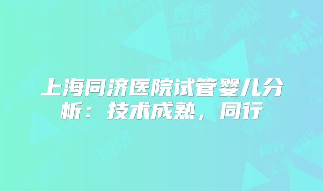 上海同济医院试管婴儿分析：技术成熟，同行
