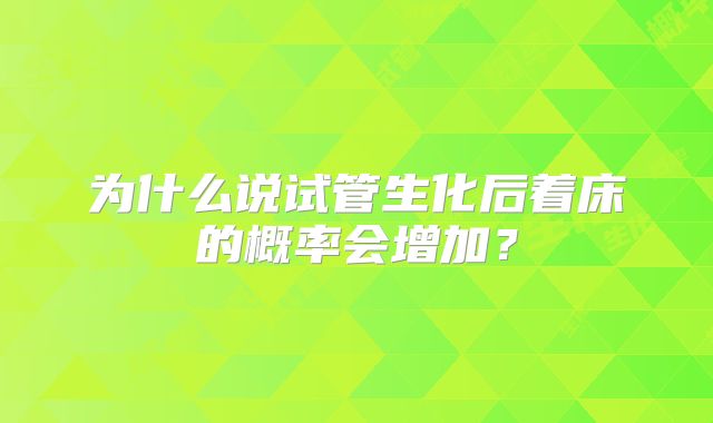 为什么说试管生化后着床的概率会增加?