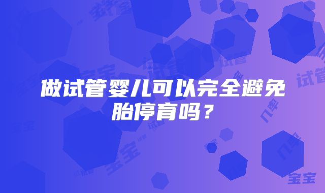 做试管婴儿可以完全避免胎停育吗?