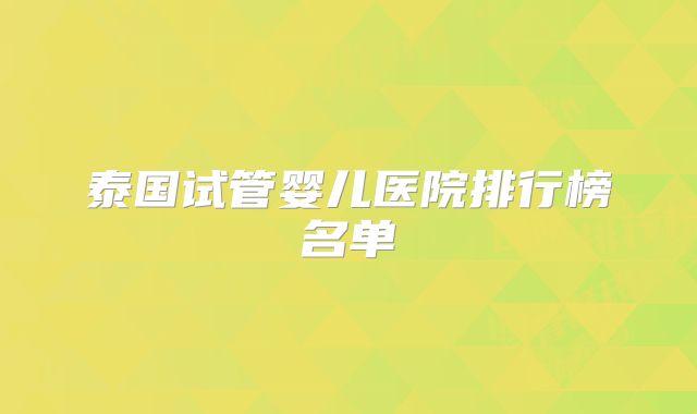 泰国试管婴儿医院排行榜名单