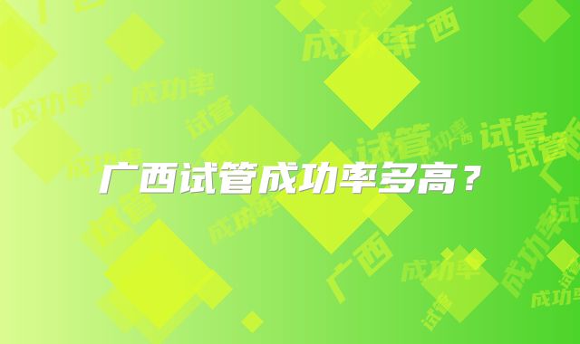 广西试管成功率多高?
