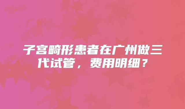 子宫畸形患者在广州做三代试管,费用明细?
