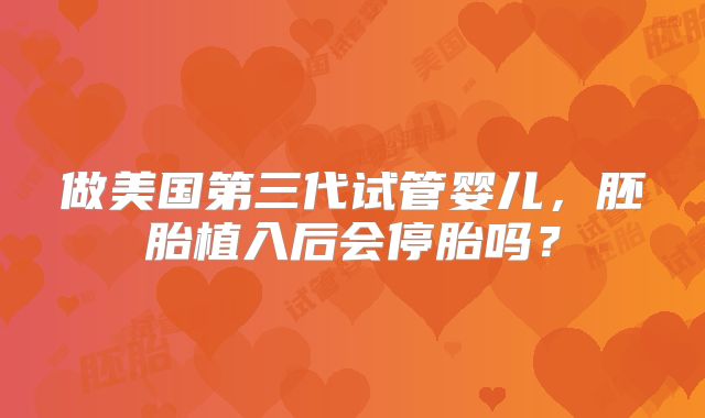 做美国第三代试管婴儿，胚胎植入后会停胎吗？