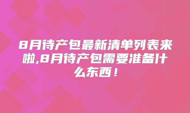 8月待产包最新清单列表来啦,8月待产包需要准备什么东西!