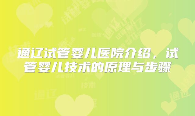 通辽试管婴儿医院介绍,试管婴儿技术的原理与步骤