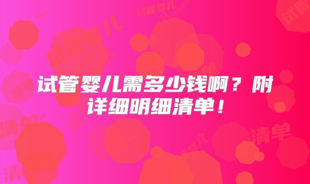 试管婴儿需多少钱啊？附详细明细清单！
