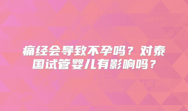 痛经会导致不孕吗？对泰国试管婴儿有影响吗？