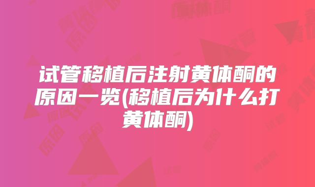 试管移植后注射黄体酮的原因一览(移植后为什么打黄体酮)