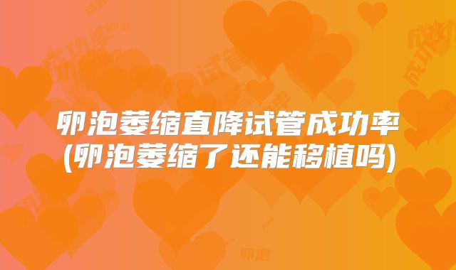 卵泡萎缩直降试管成功率(卵泡萎缩了还能移植吗)