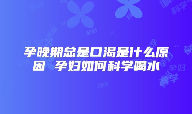 孕晚期总是口渴是什么原因 孕妇如何科学喝水