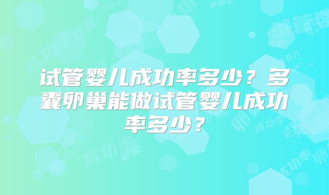 试管婴儿成功率多少?多囊卵巢能做试管婴儿成功率多少?