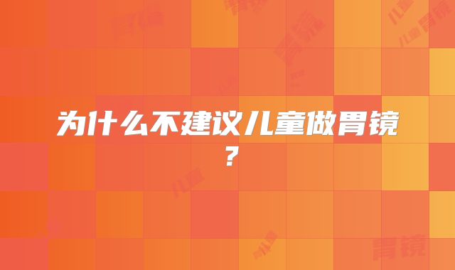 为什么不建议儿童做胃镜？