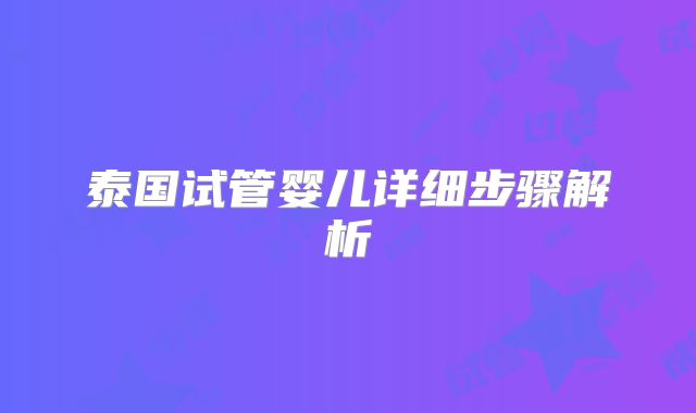 泰国试管婴儿详细步骤解析