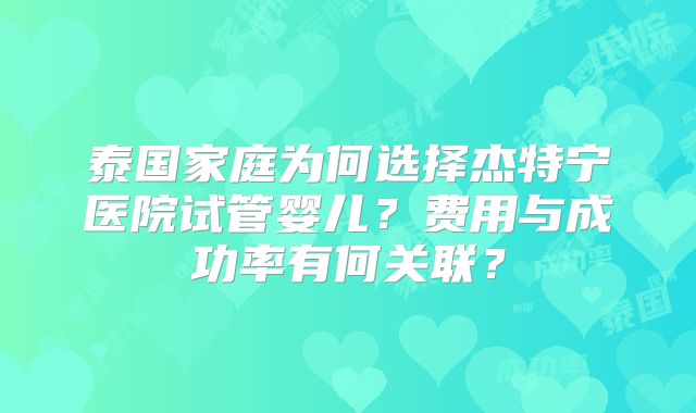 泰国家庭为何选择杰特宁医院试管婴儿？费用与成功率有何关联？