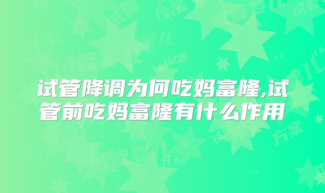 试管降调为何吃妈富隆,试管前吃妈富隆有什么作用