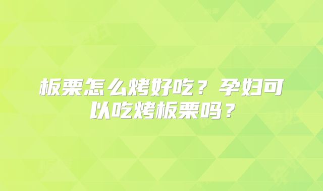 板栗怎么烤好吃?孕妇可以吃烤板栗吗?