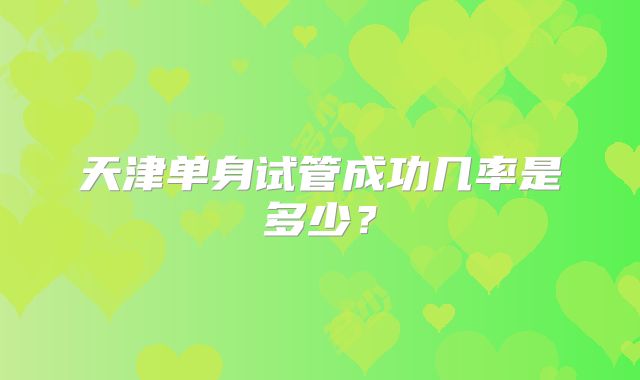 天津单身试管成功几率是多少？