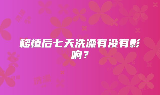移植后七天洗澡有没有影响?