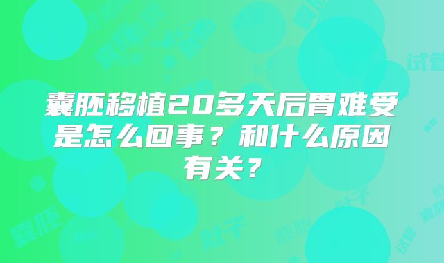囊胚移植20多天后胃难受是怎么回事？和什么原因有关？