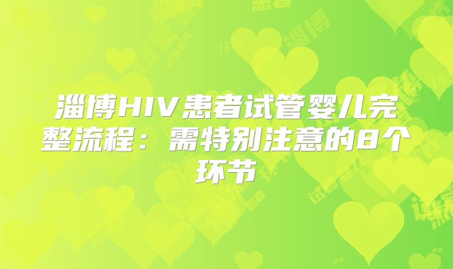 淄博HIV患者试管婴儿完整流程:需特别注意的8个环节