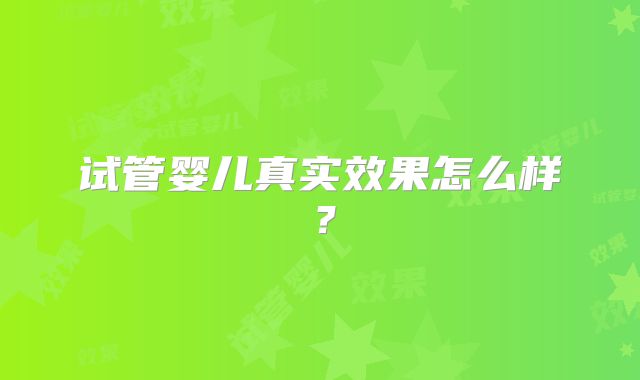 试管婴儿真实效果怎么样?
