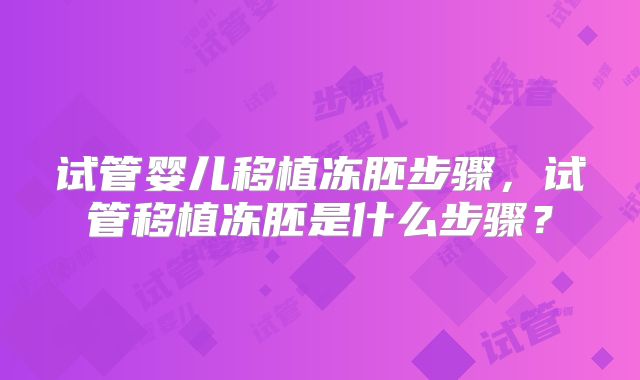 试管婴儿移植冻胚步骤，试管移植冻胚是什么步骤？
