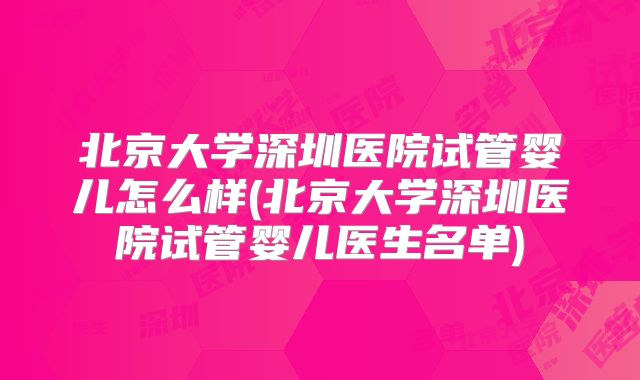 北京大学深圳医院试管婴儿怎么样(北京大学深圳医院试管婴儿医生名单)