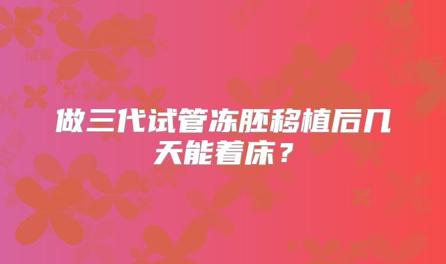 做三代试管冻胚移植后几天能着床？