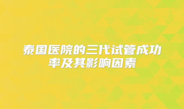 泰国医院的三代试管成功率及其影响因素