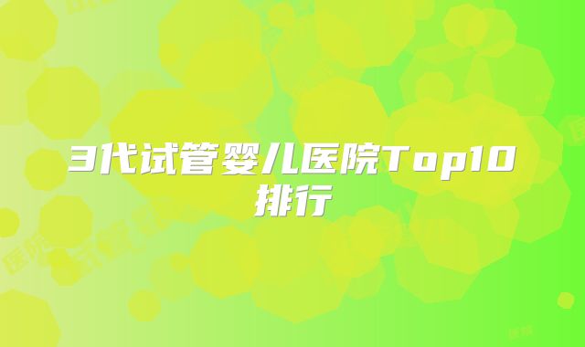 3代试管婴儿医院Top10排行