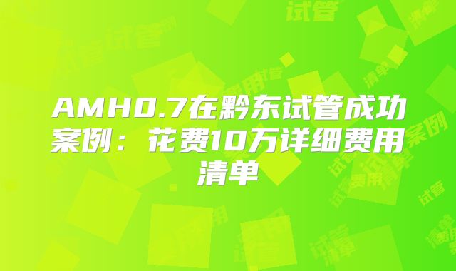 AMH0.7在黔东试管成功案例:花费10万详细费用清单