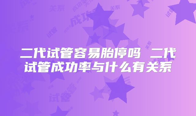 二代试管容易胎停吗 二代试管成功率与什么有关系