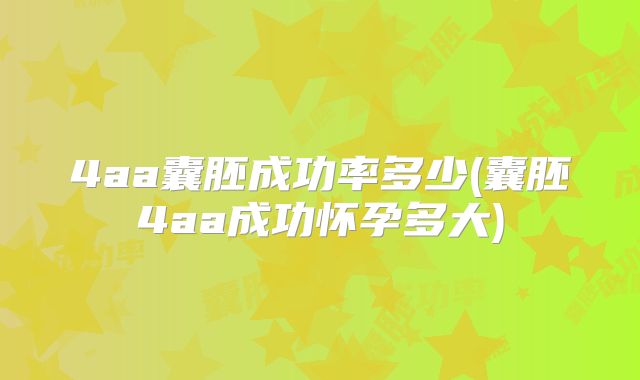 4aa囊胚成功率多少(囊胚4aa成功怀孕多大)