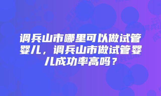 调兵山市哪里可以做试管婴儿，调兵山市做试管婴儿成功率高吗？