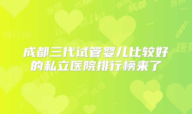 成都三代试管婴儿比较好的私立医院排行榜来了