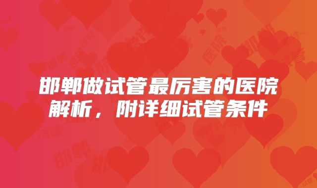 邯郸做试管最厉害的医院解析，附详细试管条件